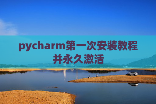 pycharm第一次安装教程并永久激活