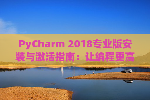 PyCharm 2018专业版安装与激活指南：让编程更高效